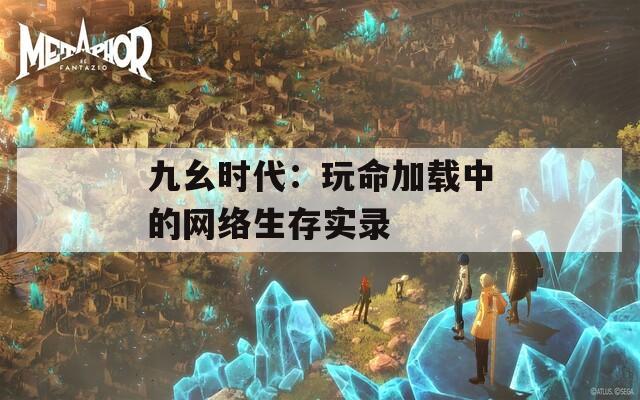 九幺时代：玩命加载中的网络生存实录