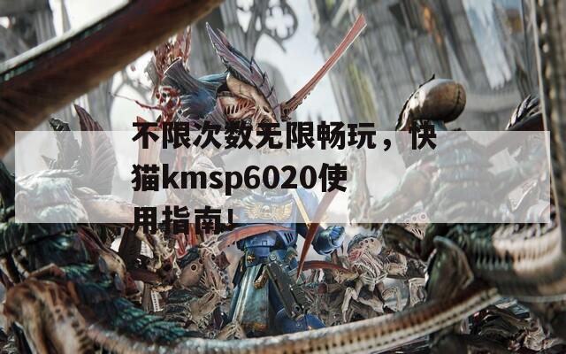 不限次数无限畅玩，快猫kmsp6020使用指南！