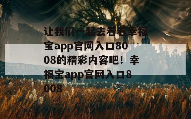 让我们一起去看看幸福宝app官网入口8008的精彩内容吧！幸福宝app官网入口8008