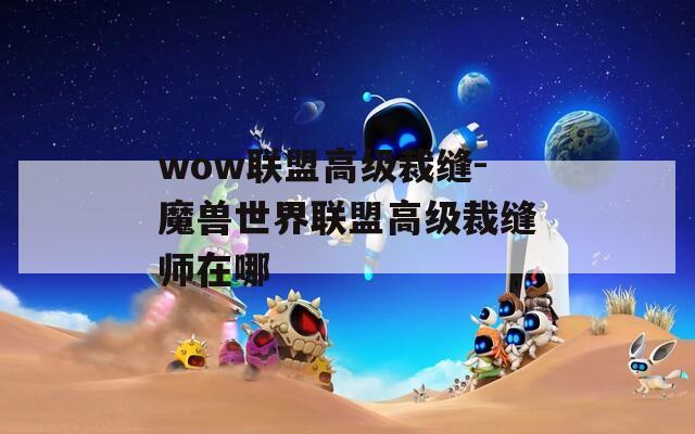 wow联盟高级裁缝-魔兽世界联盟高级裁缝师在哪