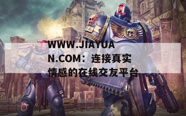 WWW.JIAYUAN.COM：连接真实情感的在线交友平台