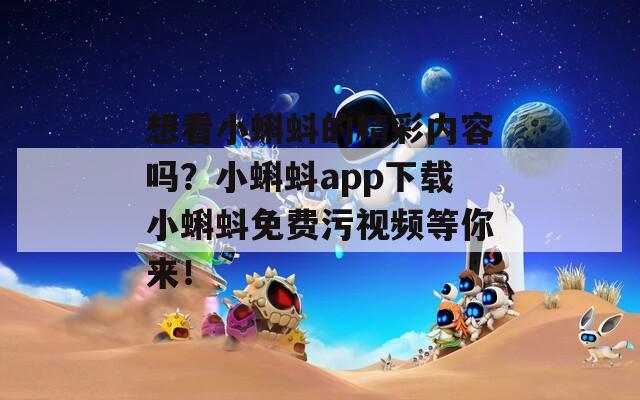 想看小蝌蚪的精彩内容吗？小蝌蚪app下载小蝌蚪免费污视频等你来！