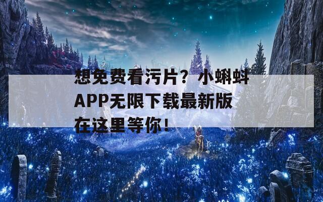 想免费看污片？小蝌蚪APP无限下载最新版在这里等你！