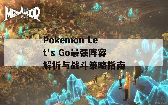 Pokemon Let's Go最强阵容解析与战斗策略指南