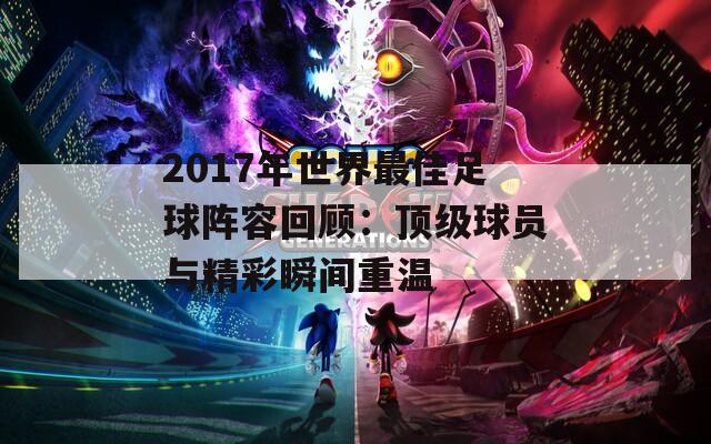 2017年世界最佳足球阵容回顾：顶级球员与精彩瞬间重温