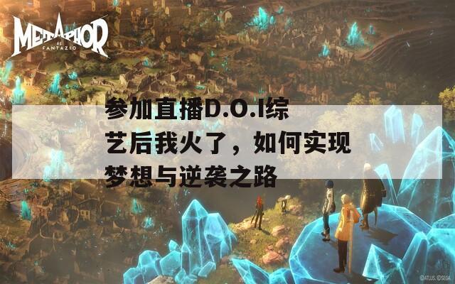 参加直播D.O.I综艺后我火了，如何实现梦想与逆袭之路