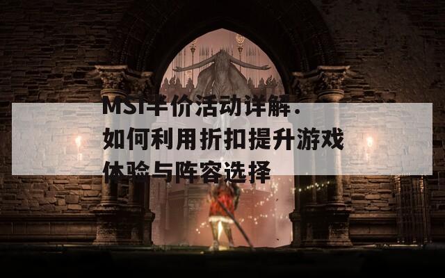 MSI半价活动详解：如何利用折扣提升游戏体验与阵容选择