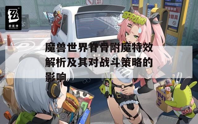 魔兽世界脊骨附魔特效解析及其对战斗策略的影响