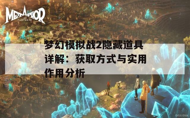 梦幻模拟战2隐藏道具详解：获取方式与实用作用分析