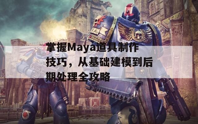 掌握Maya道具制作技巧，从基础建模到后期处理全攻略