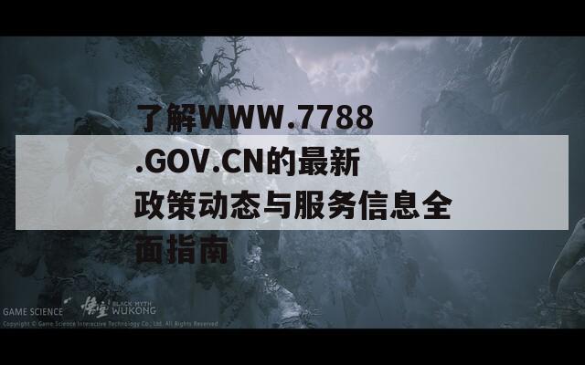 了解WWW.7788.GOV.CN的最新政策动态与服务信息全面指南