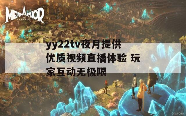 yy22tv夜月提供优质视频直播体验 玩家互动无极限