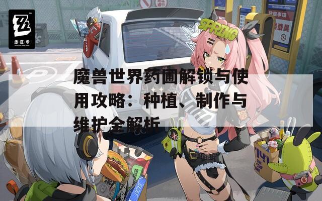 魔兽世界药圃解锁与使用攻略：种植、制作与维护全解析