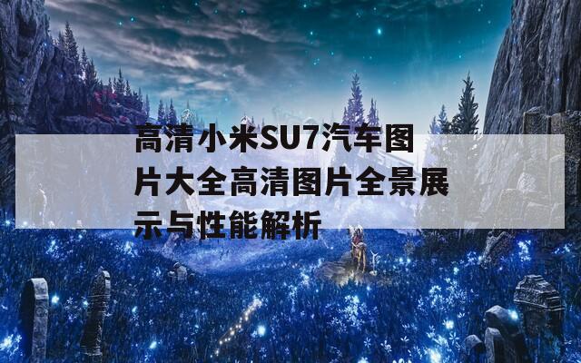 高清小米SU7汽车图片大全高清图片全景展示与性能解析