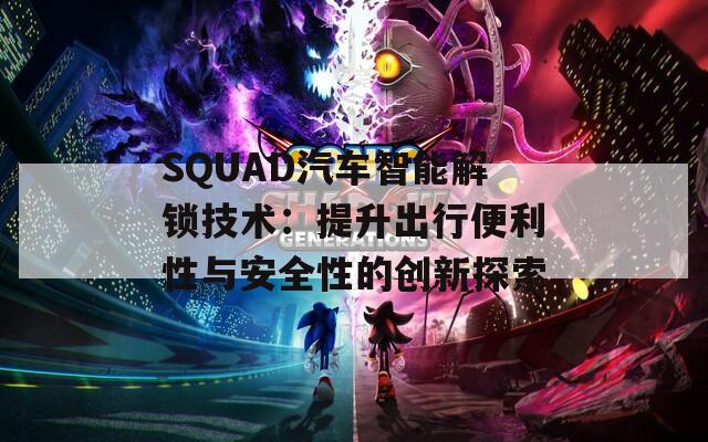 SQUAD汽车智能解锁技术：提升出行便利性与安全性的创新探索