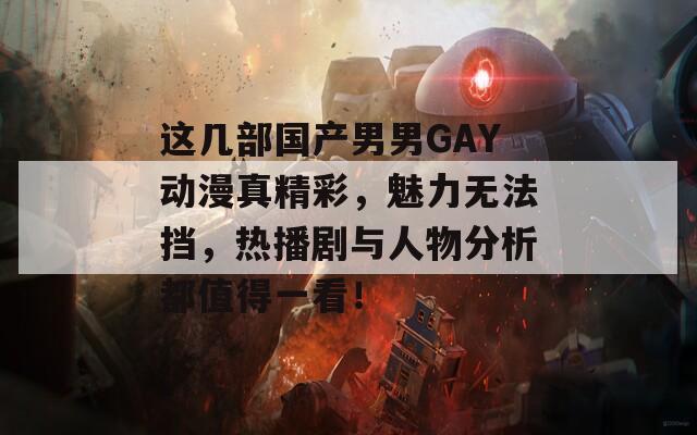 这几部国产男男GAY动漫真精彩，魅力无法挡，热播剧与人物分析都值得一看！