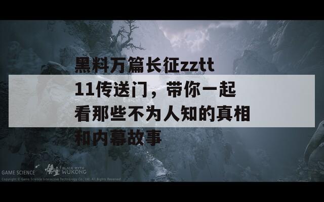 黑料万篇长征zztt11传送门，带你一起看那些不为人知的真相和内幕故事