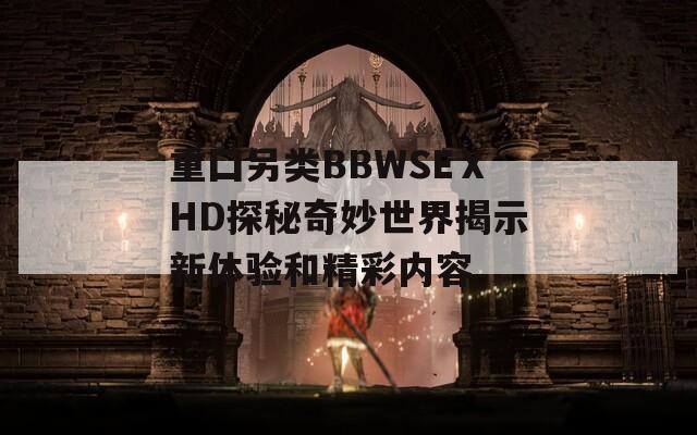 重囗另类BBWSEⅩHD探秘奇妙世界揭示新体验和精彩内容