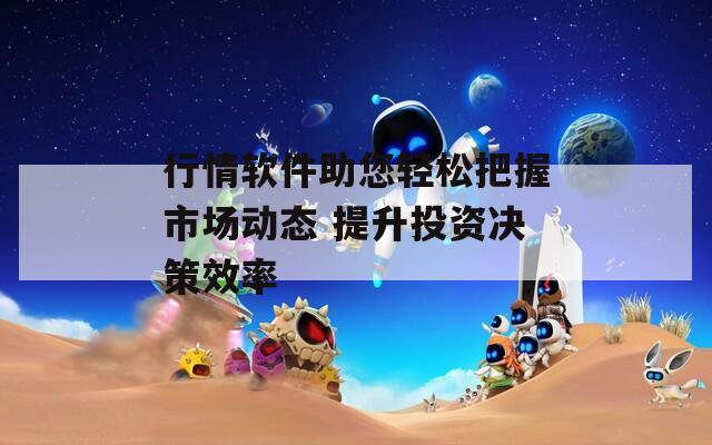 行情软件助您轻松把握市场动态 提升投资决策效率