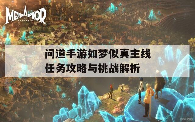 问道手游如梦似真主线任务攻略与挑战解析