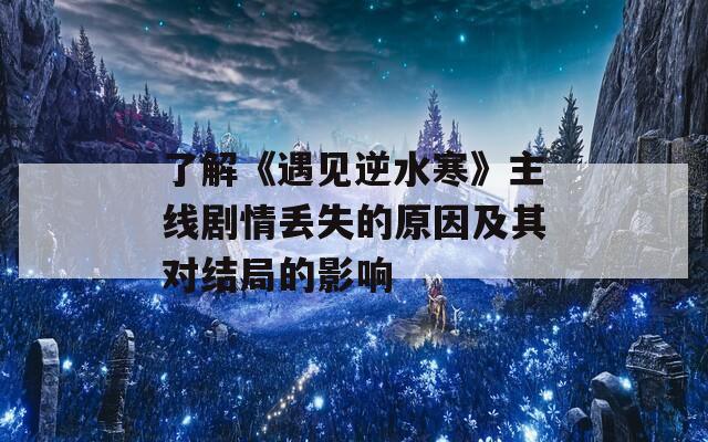 了解《遇见逆水寒》主线剧情丢失的原因及其对结局的影响