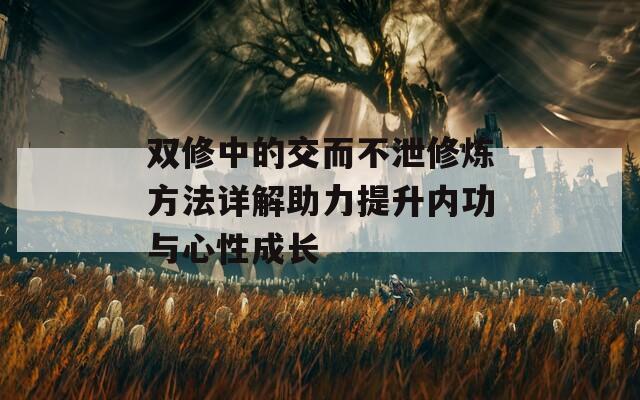 双修中的交而不泄修炼方法详解助力提升内功与心性成长