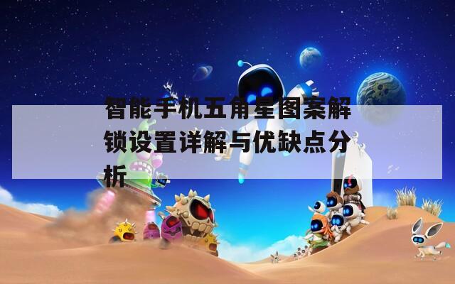 智能手机五角星图案解锁设置详解与优缺点分析