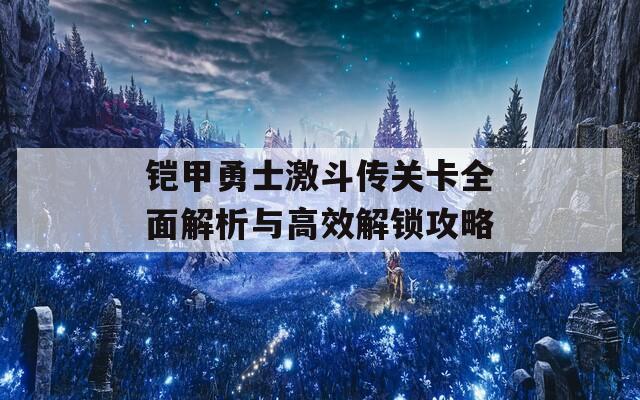 铠甲勇士激斗传关卡全面解析与高效解锁攻略