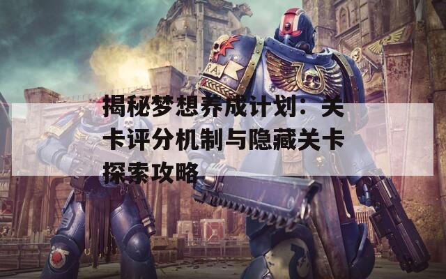 揭秘梦想养成计划：关卡评分机制与隐藏关卡探索攻略