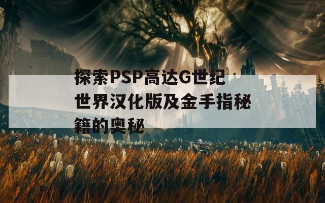 探索PSP高达G世纪世界汉化版及金手指秘籍的奥秘