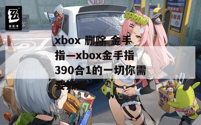 xbox 删除 金手指—xbox金手指 390合1的一切你需要知道