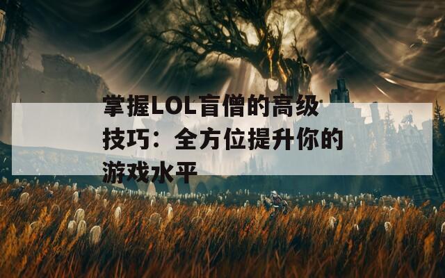 掌握LOL盲僧的高级技巧：全方位提升你的游戏水平