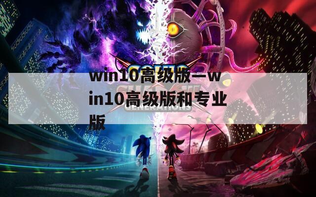 win10高级版—win10高级版和专业版