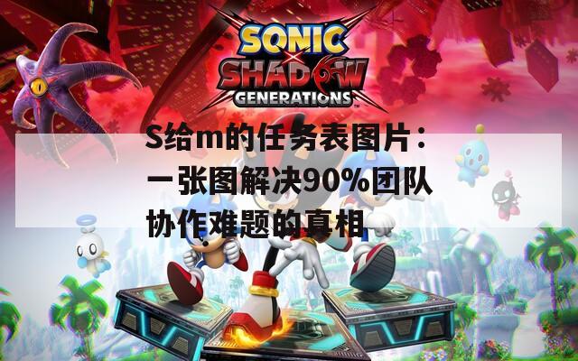 S给m的任务表图片：一张图解决90%团队协作难题的真相